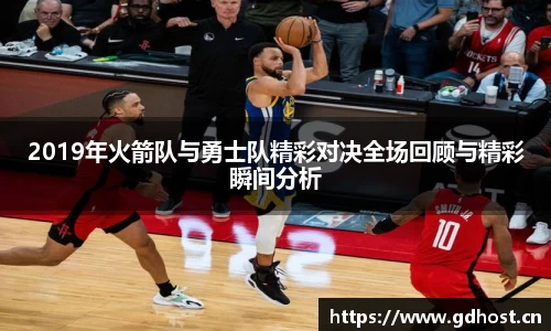 2019年火箭队与勇士队精彩对决全场回顾与精彩瞬间分析