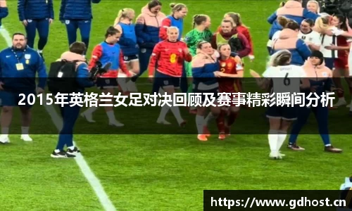 2015年英格兰女足对决回顾及赛事精彩瞬间分析