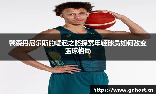 戴森丹尼尔斯的崛起之路探索年轻球员如何改变篮球格局