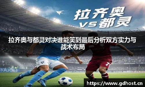 拉齐奥与都灵对决谁能笑到最后分析双方实力与战术布局