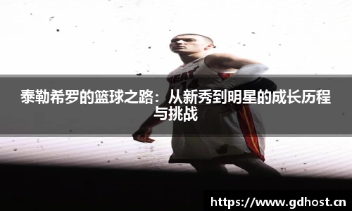 泰勒希罗的篮球之路：从新秀到明星的成长历程与挑战