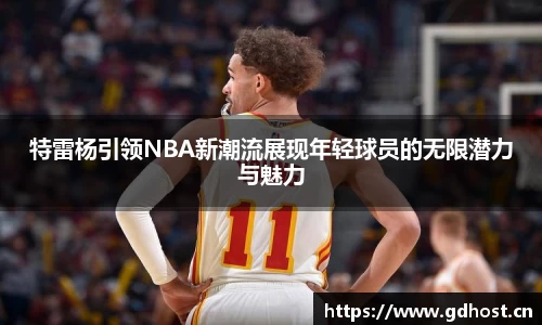 特雷杨引领NBA新潮流展现年轻球员的无限潜力与魅力