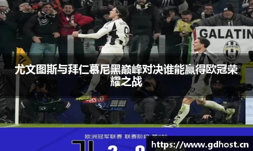 尤文图斯与拜仁慕尼黑巅峰对决谁能赢得欧冠荣耀之战