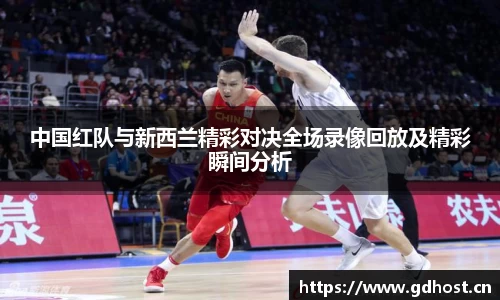 中国红队与新西兰精彩对决全场录像回放及精彩瞬间分析
