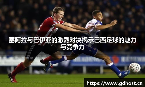 塞阿拉与巴伊亚的激烈对决揭示巴西足球的魅力与竞争力
