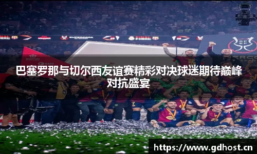 巴塞罗那与切尔西友谊赛精彩对决球迷期待巅峰对抗盛宴