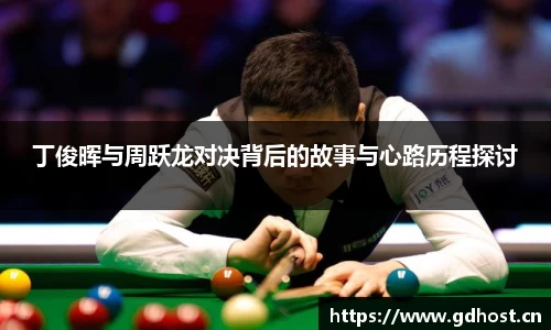 丁俊晖与周跃龙对决背后的故事与心路历程探讨