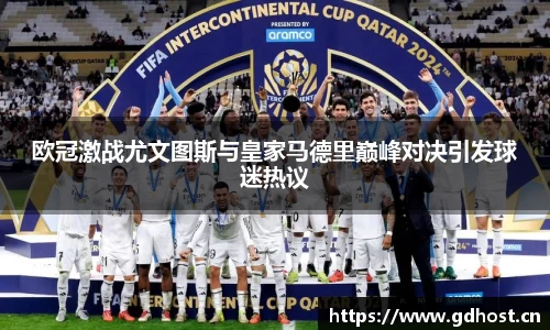 欧冠激战尤文图斯与皇家马德里巅峰对决引发球迷热议