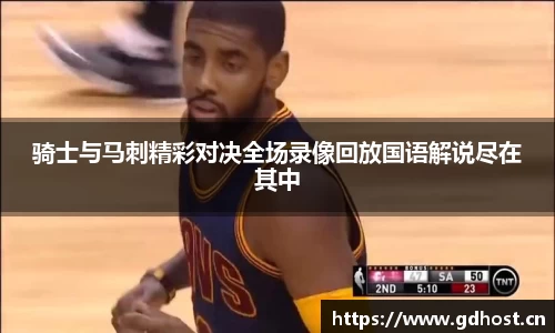 骑士与马刺精彩对决全场录像回放国语解说尽在其中