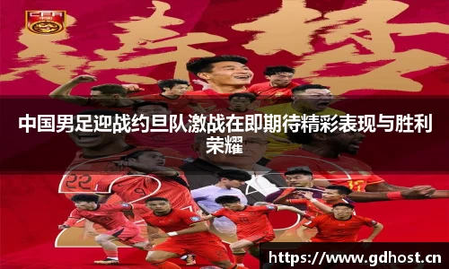 中国男足迎战约旦队激战在即期待精彩表现与胜利荣耀