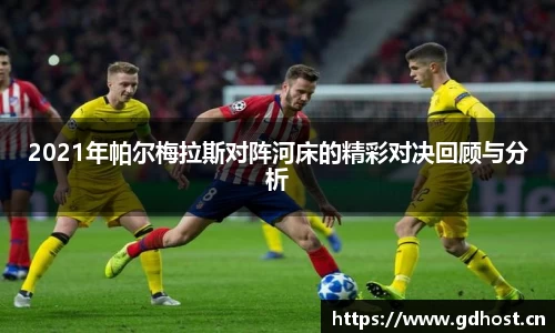 2021年帕尔梅拉斯对阵河床的精彩对决回顾与分析