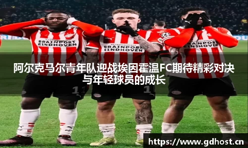阿尔克马尔青年队迎战埃因霍温FC期待精彩对决与年轻球员的成长