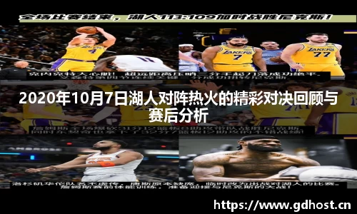 2020年10月7日湖人对阵热火的精彩对决回顾与赛后分析