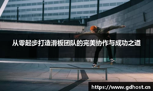从零起步打造滑板团队的完美协作与成功之道