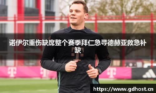 诺伊尔重伤缺席整个赛季拜仁急寻德赫亚救急补缺