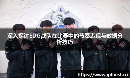 深入探讨EDG战队在比赛中的节奏表现与数据分析技巧