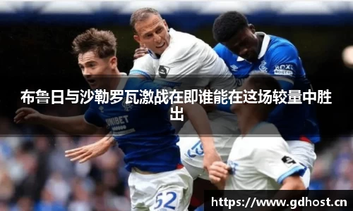 布鲁日与沙勒罗瓦激战在即谁能在这场较量中胜出