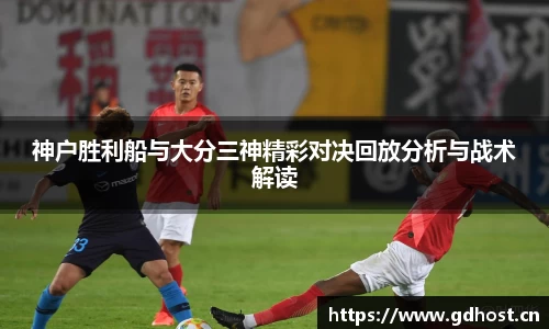 神户胜利船与大分三神精彩对决回放分析与战术解读