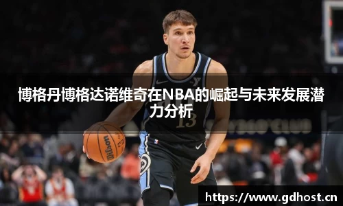 博格丹博格达诺维奇在NBA的崛起与未来发展潜力分析