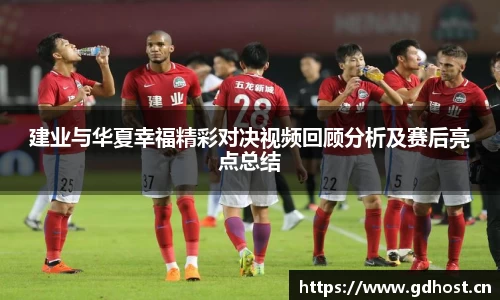 建业与华夏幸福精彩对决视频回顾分析及赛后亮点总结