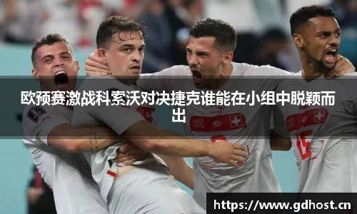 欧预赛激战科索沃对决捷克谁能在小组中脱颖而出