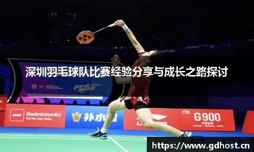 深圳羽毛球队比赛经验分享与成长之路探讨