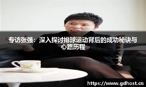 专访张强：深入探讨排球运动背后的成功秘诀与心路历程